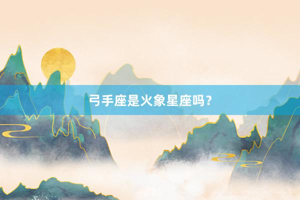 弓手座是火象星座吗？