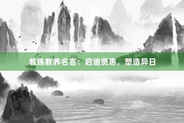 教练教养名言：启迪贤惠，塑造异日