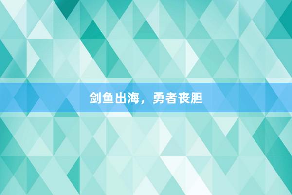 剑鱼出海，勇者丧胆