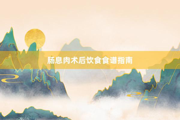 肠息肉术后饮食食谱指南