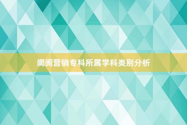 阛阓营销专科所属学科类别分析