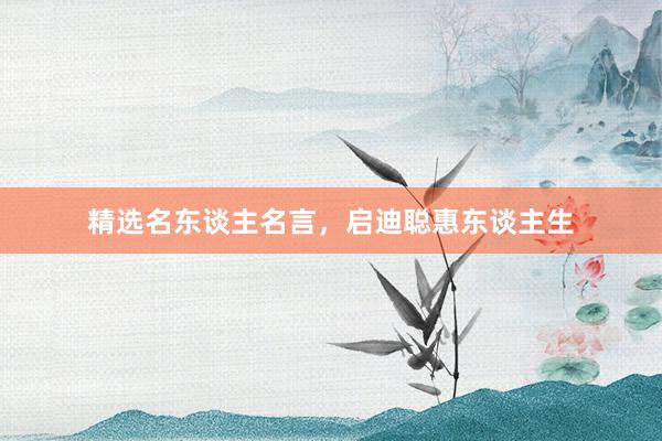 精选名东谈主名言,启迪聪惠东谈主生
